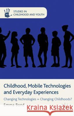 Childhood, Mobile Technologies and Everyday Experiences: Changing Technologies = Changing Childhoods? Bond, E. 9781137292520 Palgrave MacMillan