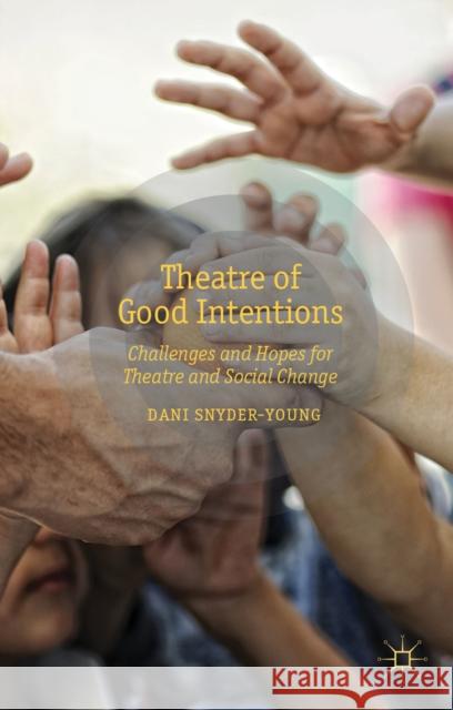 Theatre of Good Intentions: Challenges and Hopes for Theatre and Social Change Snyder-Young, D. 9781137293022 0