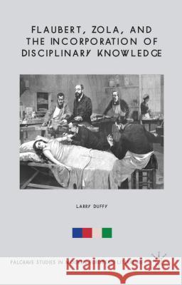 Flaubert, Zola, and the Incorporation of Disciplinary Knowledge Larry Duffy 9781137297532 Palgrave MacMillan