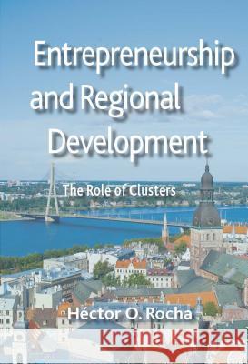 Entrepreneurship and Regional Development: The Role of Clusters Rocha, Héctor O. 9781137298256