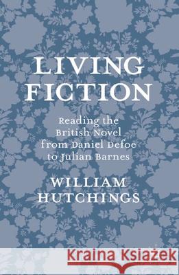 Living Fiction: Reading the British Novel from Daniel Defoe to Julian Barnes Hutchings, William 9781137298331 Palgrave Macmillan Higher Ed