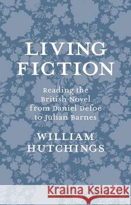 Living Fiction: Reading the British Novel from Daniel Defoe to Julian Barnes Hutchings, William 9781137298348 Palgrave MacMillan