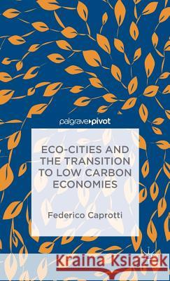 Eco-Cities and the Transition to Low Carbon Economies Federico Caprotti 9781137298751 Palgrave Pivot