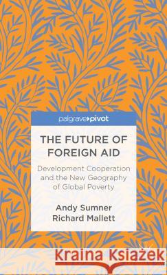 The Future of Foreign Aid: Development Cooperation and the New Geography of Global Poverty Sumner, A. 9781137298874 Palgrave Pivot