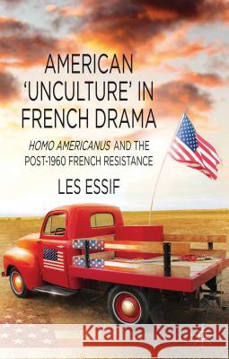 American 'unculture' in French Drama: Homo Americanus and the Post-1960 French Resistance Essif, Les 9781137299024 Palgrave MacMillan