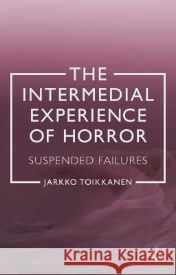 The Intermedial Experience of Horror: Suspended Failures Toikkanen, J. 9781137299086 0