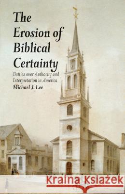 The Erosion of Biblical Certainty: Battles Over Authority and Interpretation in America Lee, Michael J. 9781137299659 Palgrave MacMillan