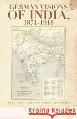 German Visions of India, 1871-1918: Commandeering the Holy Ganges During the Kaiserreich Myers, P. 9781137299710 0