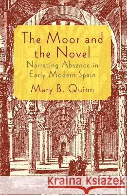 The Moor and the Novel: Narrating Absence in Early Modern Spain Quinn, Mary B. 9781137299925