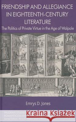 Friendship and Allegiance in Eighteenth-Century Literature: The Politics of Private Virtue in the Age of Walpole Jones, Emrys 9781137300492 Palgrave MacMillan