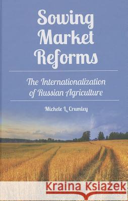 Sowing Market Reforms: The Internationalization of Russian Agriculture Crumley, M. 9781137300805