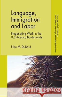 Language, Immigration and Labor: Negotiating Work in the U.S.-Mexico Borderlands Dubord, E. 9781137301017 Palgrave MacMillan