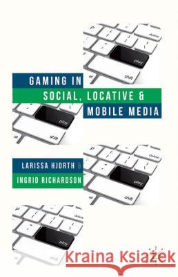 Gaming in Social, Locative and Mobile Media Larissa Hjorth Ingrid Richardson 9781137301413 Palgrave MacMillan