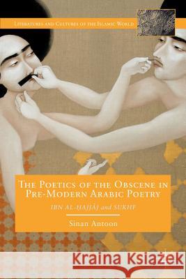 The Poetics of the Obscene in Premodern Arabic Poetry: Ibn Al-?Ajj?j and Sukhf Antoon, S. 9781137301536 Palgrave MacMillan