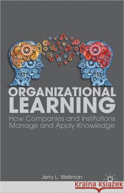 Organizational Learning: How Companies and Institutions Manage and Apply Knowledge Wellman, J. 9781137301543 PALGRAVE MACMILLAN