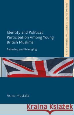 Identity and Political Participation Among Young British Muslims: Believing and Belonging Mustafa, A. 9781137302526 Palgrave MacMillan