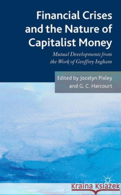 Financial Crises and the Nature of Capitalist Money: Mutual Developments from the Work of Geoffrey Ingham Pixley, Jocelyn 9781137302946 0
