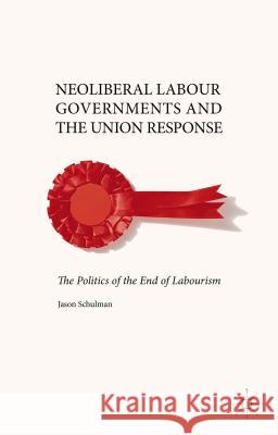 Neoliberal Labour Governments and the Union Response: The Politics of the End of Labourism Schulman, J. 9781137303165 Palgrave MacMillan