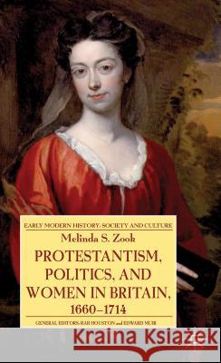 Protestantism, Politics, and Women in Britain, 1660-1714 Melinda Zook 9781137303196 Palgrave MacMillan