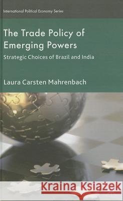 The Trade Policy of Emerging Powers: Strategic Choices of Brazil and India Mahrenbach, Laura 9781137303707 0