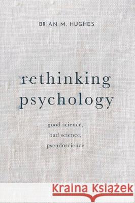 Rethinking Psychology: Good Science, Bad Science, Pseudoscience Hughes, Brian 9781137303943