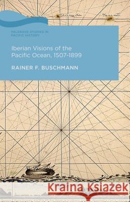 Iberian Visions of the Pacific Ocean, 1507-1899 Rainer Buschmann 9781137304704 Palgrave MacMillan