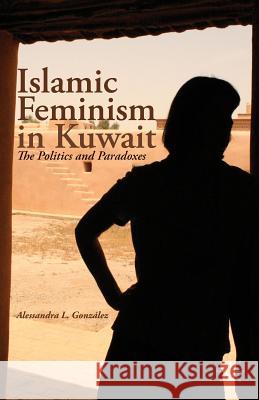 Islamic Feminism in Kuwait: The Politics and Paradoxes González, A. 9781137304735 Palgrave MacMillan