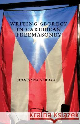 Writing Secrecy in Caribbean Freemasonry Jossianna Arroyo 9781137305152 Palgrave MacMillan