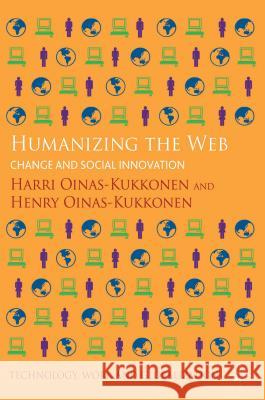 Humanizing the Web: Change and Social Innovation Oinas-Kukkonen, H. 9781137305695 0