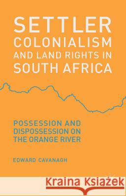 Settler Colonialism and Land Rights in South Africa: Possession and Dispossession on the Orange River Cavanagh, E. 9781137305763 Palgrave MacMillan