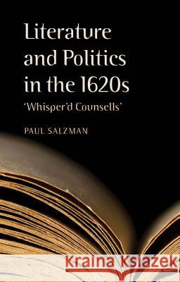 Literature and Politics in the 1620s: 'whisper'd Counsells' Salzman, P. 9781137305978