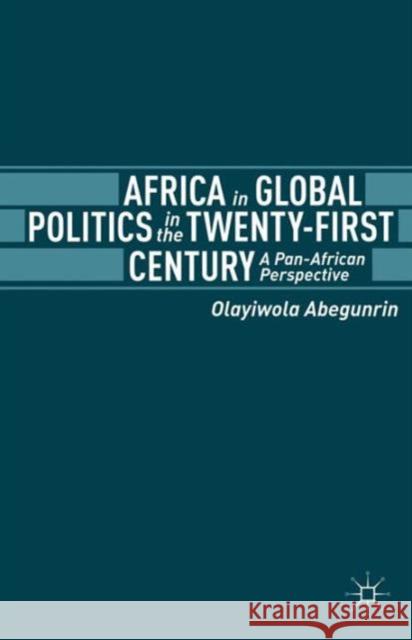 Africa in Global Politics in the Twenty-First Century: A Pan-African Perspective Abegunrin, Olayiwola 9781137306371