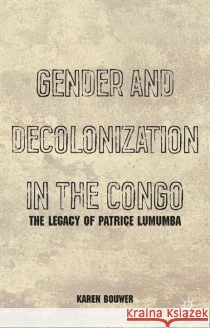 Gender and Decolonization in the Congo: The Legacy of Patrice Lumumba Bouwer, K. 9781137306388 0
