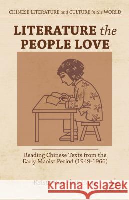 Literature the People Love: Reading Chinese Texts from the Early Maoist Period (1949-1966) Van Fleit Hang, Krista 9781137306982 Chinese Literature and Culture in the World