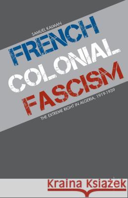 French Colonial Fascism: The Extreme Right in Algeria, 1919-1939 Kalman, S. 9781137307088 0