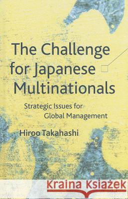 The Challenge for Japanese Multinationals: Strategic Issues for Global Management Takahashi, H. 9781137307590 0