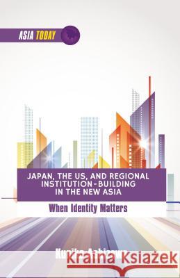 Japan, the US, and Regional Institution-Building in the New Asia: When Identity Matters Ashizawa, K. 9781137307736 0