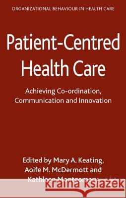 Patient-Centred Health Care: Achieving Co-Ordination, Communication and Innovation Keating, M. 9781137308924 Palgrave MacMillan