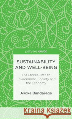 Sustainability and Well-Being: The Middle Path to Environment, Society, and the Economy Bandarage, A. 9781137308986 Palgrave Pivot UK