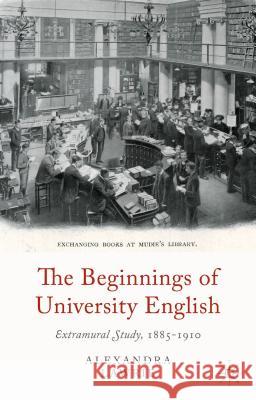 The Beginnings of University English: Extramural Study, 1885-1910 Lawrie, A. 9781137309105 Palgrave MacMillan