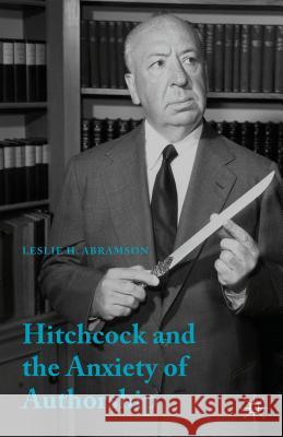 Hitchcock & the Anxiety of Authorship Leslie H. Abramson 9781137309693 Palgrave MacMillan