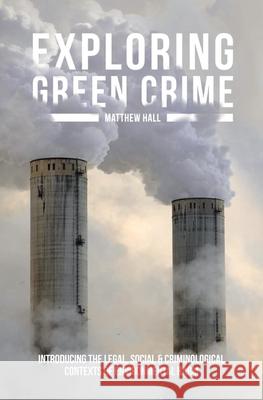 Exploring Green Crime: Introducing the Legal, Social and Criminological Contexts of Environmental Harm Hall, Matthew 9781137310217 Palgrave Macmillan Higher Ed