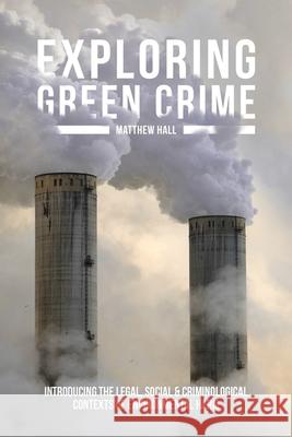 Exploring Green Crime: Introducing the Legal, Social and Criminological Contexts of Environmental Harm Matthew Hall 9781137310224 Palgrave MacMillan