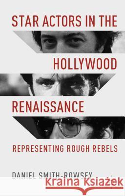 Star Actors in the Hollywood Renaissance: Representing Rough Rebels Smith-Rowsey, D. 9781137310385 Palgrave MacMillan