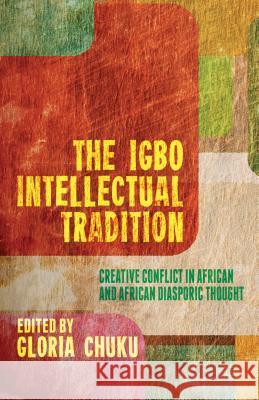 The Igbo Intellectual Tradition: Creative Conflict in African and African Diasporic Thought Chuku, G. 9781137311283 0