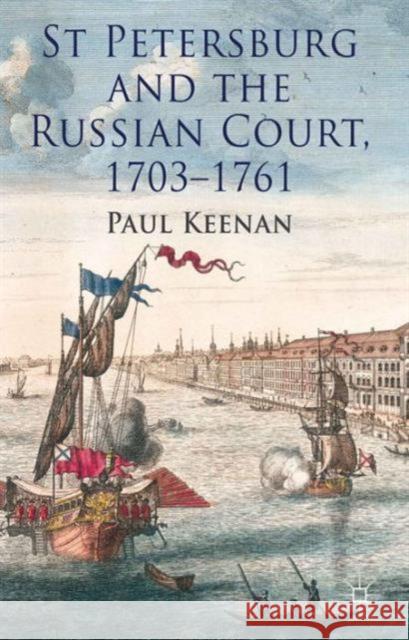 St Petersburg and the Russian Court, 1703-1761 Paul Keenan 9781137311597