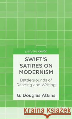 Swift's Satires on Modernism: Battlegrounds of Reading and Writing G. Douglas Atkins 9781137311627 Palgrave Pivot