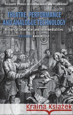 Theatre, Performance and Analogue Technology: Historical Interfaces and Intermedialities Reilly, Kara 9781137319661 0