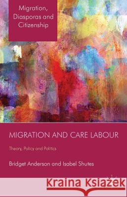 Migration and Care Labour: Theory, Policy and Politics Anderson, B. 9781137319692 Palgrave MacMillan