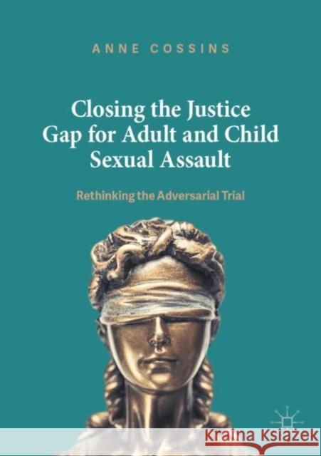 Closing the Justice Gap for Adult and Child Sexual Assault: Rethinking the Adversarial Trial Cossins, Anne 9781137320506 Palgrave MacMillan